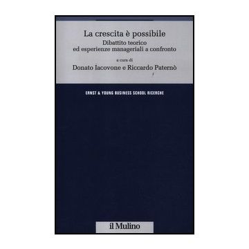 La Crescita E' Possibile. Dibattito Teorico Ed Esperienze Manageriali A Confronto  - Iacovone D. ; Paternò R.  - Il Mulino - 9788815237965