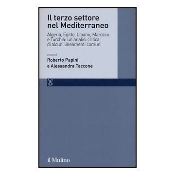Il Terzo Settore Nel Mediterraneo. Algeria, Egitto, Libano, Marocco E Turchia: Un'analisi Critica Di Alcuni Lineamenti Comuni  - Papini R. ; Taccone A.  - Il Mulino - 9788815238054