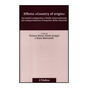 Effetto «country Of Origin». Un'analisi Comparata A Livello Internazional Sul Comportamento D'acquisto Della Clientela - Bursi T. ; Grappi S. ; Martinelli E.  - Il Mulino - 9788815238245