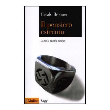 Il Pensiero Estremo. Come Si Diventa Fanatici  - Bronner Gèrald - Il Mulino - 9788815238269