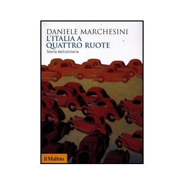 L' Italia A Quattro Ruote. Storia Dell'utilitaria  - Marchesini Daniele - Il Mulino - 9788815238436