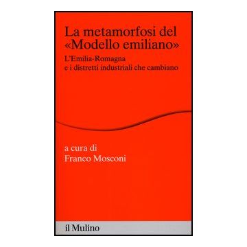 La Metamorfosi Del «modello Emiliano». L'emilia-romagna E I Distretti Industriali Che Cambiano  - Mosconi F.  - Il Mulino - 9788815238559