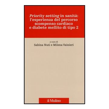 «priority Setting» In Sanita': L'esperienza Del Percorso Scompenso Cardiaco E Diabete Mellito Di Tipo 2 - Nuti S. ; Vainieri M.  - Il Mulino - 9788815238641