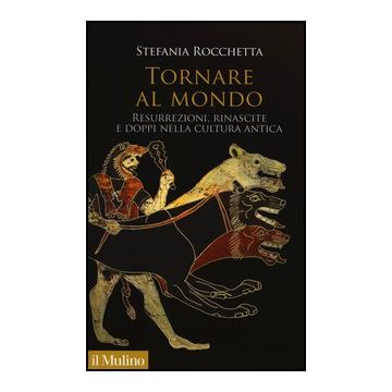 Tornare Al Mondo. Resurrezioni, Rinascite E Doppi Nella Cultura Antica - Rocchetta Stefania - Il Mulino - 9788815238832