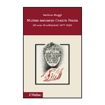 Mutuo Soccorso Cesare Pozzo. 135 Anni Di Solidarieta' (1877-2012) - Maggi Stefano - Il Mulino - 9788815238856