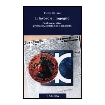 Il Lavoro E L'ingegno. Confcooperative: Premesse, Costituzione, Rinascita  - Cafaro Pietro - Il Mulino - 9788815239419