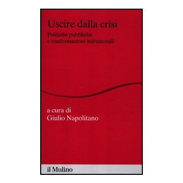 Uscire Dalla Crisi. Politiche Pubbliche E Trasformazioni Istituzionali - Napolitano G.  - Il Mulino - 9788815239426