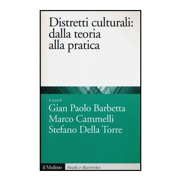 Distretti Culturali. Dalla Teoria Alla Pratica - Barbetta G. P. ; Cammelli M. ; Della Torre S.  - Il Mulino - 9788815239617