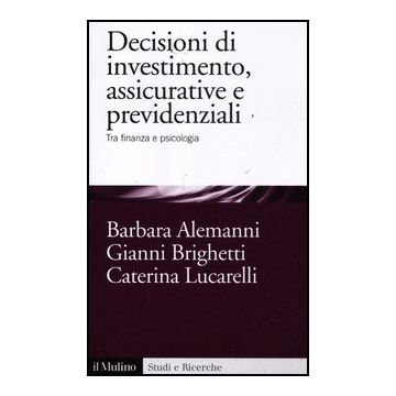 Decisioni Di Investimento, Assicurative E Previdenziali. Tra Finanza E Psicologia - Alemanni Barbara; Brighetti Gianni; Lucarelli Caterina - Il Mulino - 9788815239792