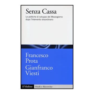 Senza Cassa. Le Politiche Di Sviluppo Del Mezzogiorno Dopo L'intervento Straordinario - Prota Francesco; Viesti Gianfranco - Il Mulino - 9788815239808