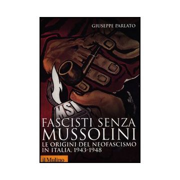 Fascisti Senza Mussolini. Le Origini Del Neofascismo In Italia, 1943-1948 - Parlato Giuseppe - Il Mulino - 9788815240002