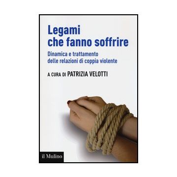 Legami Che Fanno Soffrire. Dinamica E Trattamento Delle Relazioni Di Coppia Violente - Velotti P.  - Il Mulino - 9788815240354