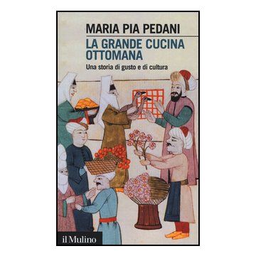 La Grande Cucina Ottomana. Una Storia Di Gusto E Di Cultura  - Pedani M. Pia - Il Mulino - 9788815240415