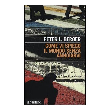 Come Vi Spiego Il Mondo Senza Annoiarvi - Berger Peter L. - Il Mulino - 9788815240446