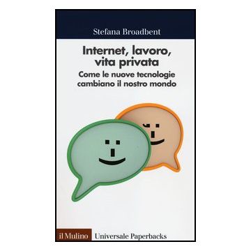 Internet, Lavoro, Vita Privata. Come Le Nuove Tecnologie Cambiano Il Nostro Mondo - Broadbent Stefana - Il Mulino - 9788815240514