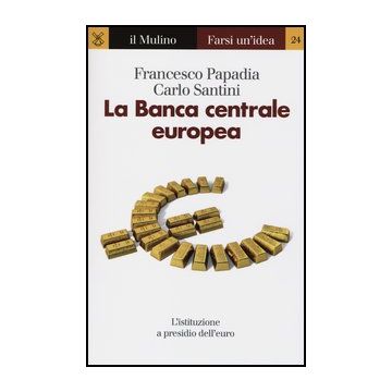 La Banca Centrale Europea  - Papadia Francesco; Santini Carlo - Il Mulino - 9788815240576