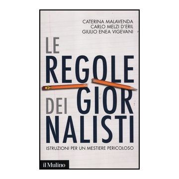 Le Regole Dei Giornalisti. Istruzioni Per Un Mestiere Pericoloso  - Malavenda Caterina; Melzi D'eril Carlo; Vigevani Giulio E. - Il Mulino - 9788815240583
