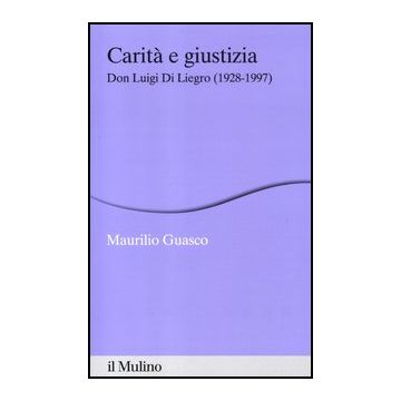 Carita' E Giustizia. Don Luigi Di Liegro (1928-1997) - Guasco Maurilio - Il Mulino - 9788815240644