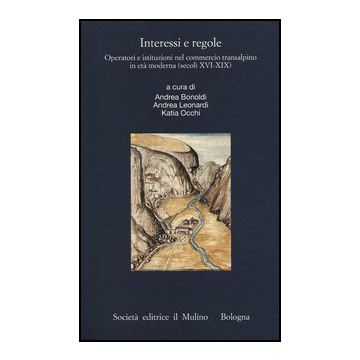 Interessi E Regole. Operatori E Istituzioni Nel Commercio Transalpino In Eta' Moderna (secoli Xvi-xix) - Bonoldi A. ; Leonardi A. ; Occhi K.  - Il Mulino - 9788815240668