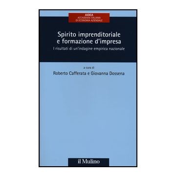 Spirito Imprenditoriale E Formazione D'impresa. I Risultati Di Un'indagine Empirica Nazionale - Cafferata R. ; Dossena G.  - Il Mulino - 9788815240767