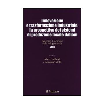 Innovazione E Trasformazione Industriale: La Prospettiva Dei Sistemi Di Produzione Locale Italiani. Rapporto Di Artimino Sullo Sviluppo Locale 2011 - Bellandi M. ; Caloffi A.  - Il Mulino - 9788815240804