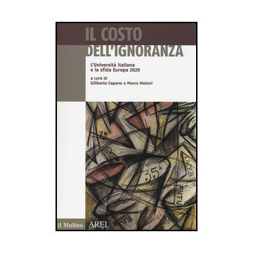 Il Costo Dell'ignoranza. L'universita' Italiana E La Sfida Europa 2020  - Capano G. ; Meloni M.  - Il Mulino - 9788815240941