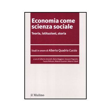 Economia Come Scienza Sociale. Teoria, Istituzioni, Storia. Studi In Onore Di Alberto Quadrio Curzio -  - Il Mulino - 9788815241092