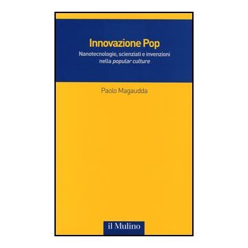 Innovazione Pop. Nanotecnologie, Scienziati E Invenzioni Nella «popular Culture» - Magaudda Paolo - Il Mulino - 9788815241115