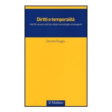 Diritti E Temporalita'. I Diritti Umani Nell'era Delle Tecnologie Emergenti - Ruggiu Daniele - Il Mulino - 9788815241184