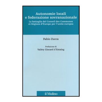 Autonomie Locali E Federazione Sovranazionale. La Battaglia Del Conseil Des Communes Et Regions D'europe Per L'unita' Europea - Zucca Fabio - Il Mulino - 9788815241207