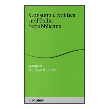 Consumi E Politica Nell'italia Repubblicana - Cavazza S.  - Il Mulino - 9788815241221