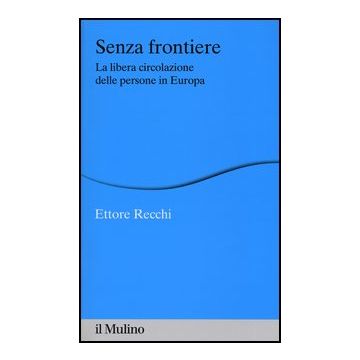 Senza Frontiere. La Libera Circolazione Delle Persone In Europa - Recchi Ettore - Il Mulino - 9788815241337