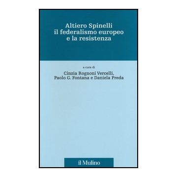 Altiero Spinelli, Il Federalismo Europeo E La Resistenza - Rognoni Vercelli C. ; Fontana P. G. ; Preda D.  - Il Mulino - 9788815241368