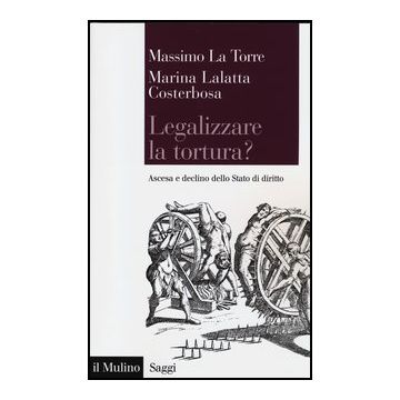 Legalizzare La Tortura? Ascesa E Declino Dello Stato Di Diritto - Lalatta Costerbosa Marina; La Torre Massimo - Il Mulino - 9788815241436