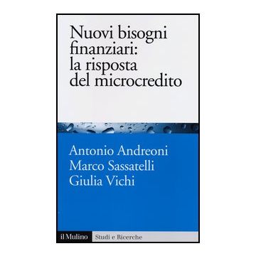 Nuovi Bisogni Finanziari: La Risposta Del Microcredito - Andreoni Antonio; Sassatelli Marco; Vichi Giulia - Il Mulino - 9788815241481