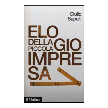 Elogio Della Piccola Impresa - Sapelli Giulio - Il Mulino - 9788815241610