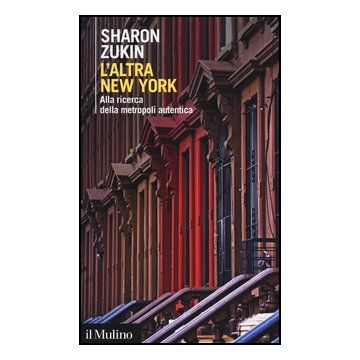 L' Altra New York. Alla Ricerca Della Metropoli Autentica  - Zukin Sharon - Il Mulino - 9788815241641