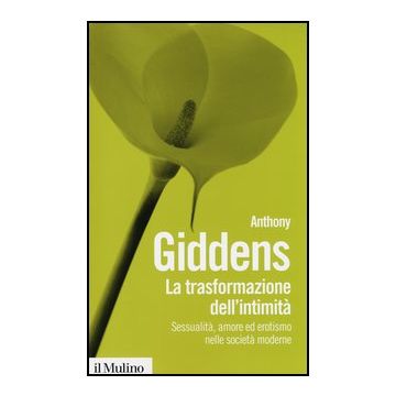 La Trasformazione Dell'intimita'. Sessualita', Amore Ed Erotismo Nelle Societa' Moderne  - Giddens Anthony - Il Mulino - 9788815241894