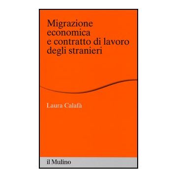 Migrazione Economica E Contratto Di Lavoro Degli Stranieri - Calafà Laura - Il Mulino - 9788815241986
