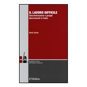 Il Lavoro Difficile. Discriminazione E Gruppi Discriminati In Italia  - Tuorto Dario - Il Mulino - 9788815242020