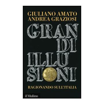 Grandi Illusioni. Ragionando Sull'italia - Amato Giuliano; Graziosi Andrea - Il Mulino - 9788815244376