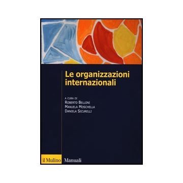 Le Organizzazioni Internazionali. Struttura, Funzioni, Impatto  - Belloni R. ; Moschella M. ; Sicurelli D.  - Il Mulino - 9788815244437
