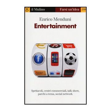 Entertainment. Spettacoli, Centri Commerciali, Talk Show, Parchi A Tema, Social  Network - Menduni Enrico - Il Mulino - 9788815244758
