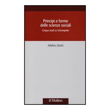 Principi E Forme Delle Scienze Sociali. Cinque Studi Su Schumpeter - Zanini Adelino - Il Mulino - 9788815244963