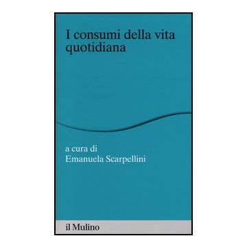 I Consumi Della Vita Quotidiana  - Scarpellini E.  - Il Mulino - 9788815245021