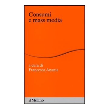 Consumi E Mass Media - Anania F.  - Il Mulino - 9788815245076