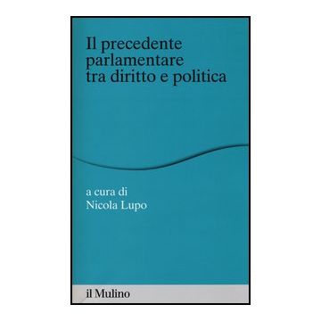 Il «precedente» Parlamentare Tra Diritto E Politica  - Lupo N.  - Il Mulino - 9788815245151