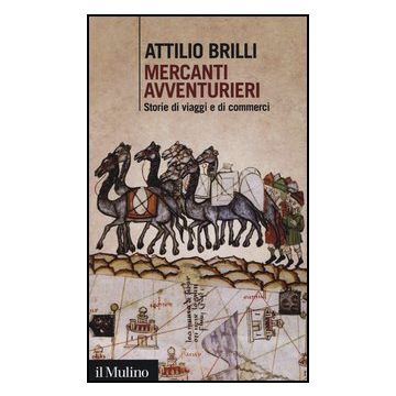 Mercanti Avventurieri. Storie Di Viaggi E Di Commerci - Brilli Attilio - Il Mulino - 9788815245243