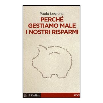 Perche' Gestiamo Male I Nostri Risparmi - Legrenzi Paolo - Il Mulino - 9788815245274