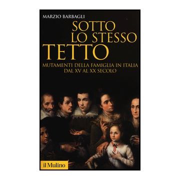 Sotto Lo Stesso Tetto. Mutamenti Della Famiglia In Italia Dal Xv Al Xx Secolo - Barbagli Marzio - Il Mulino - 9788815245342